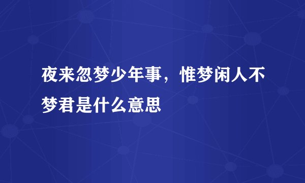 夜来忽梦少年事,惟梦闲人不梦君是什么意思