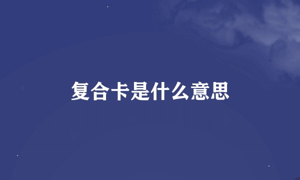 复合卡是什么意思