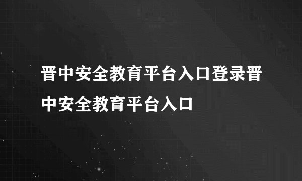 晋中安全教育平台入口登录晋中安全教育平台入口