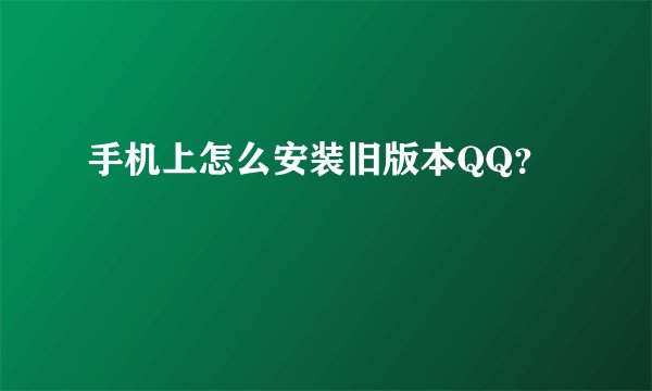 手机上怎么安装旧版本QQ？