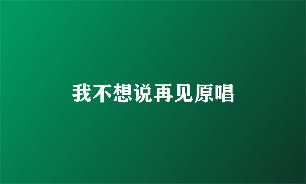 我不想说再见原唱
