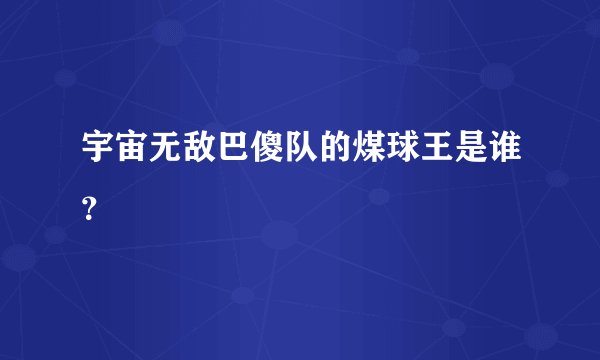 宇宙无敌巴傻队的煤球王是谁？