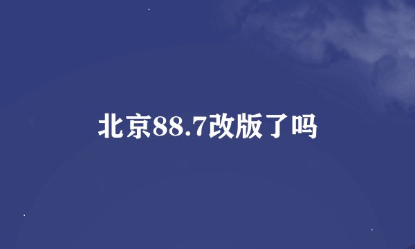 北京88.7改版了吗
