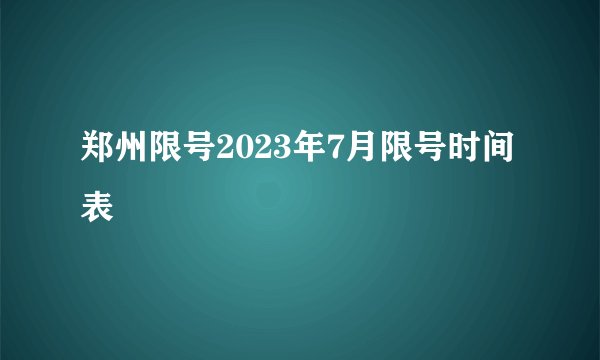 郑州限号2023年7月限号时间表