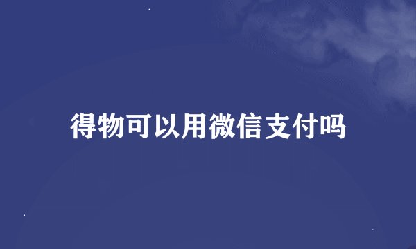 得物可以用微信支付吗