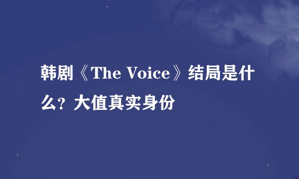 韩剧《The Voice》结局是什么？大值真实身份