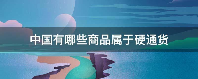 中国有哪些商品属于硬通货