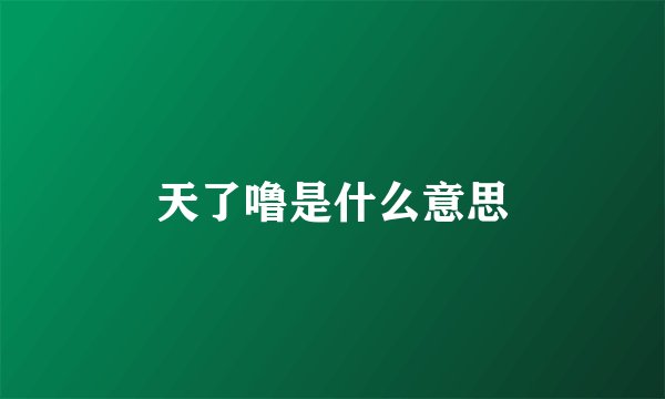 天了噜是什么意思