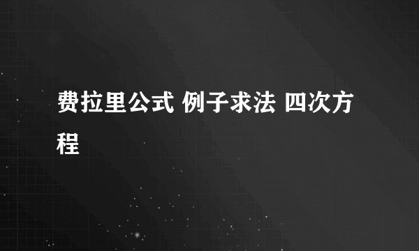 费拉里公式 例子求法 四次方程