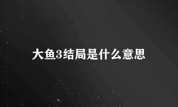 大鱼3结局是什么意思