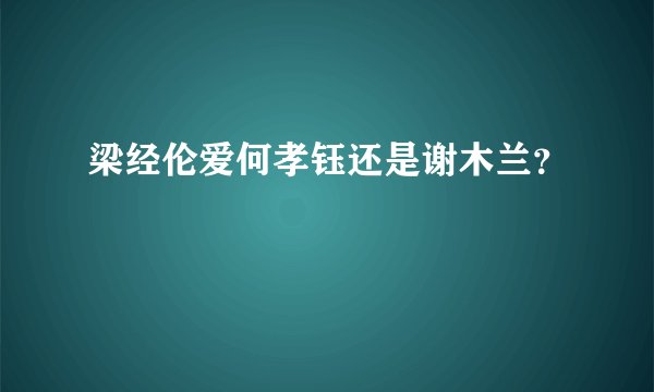 梁经伦爱何孝钰还是谢木兰？