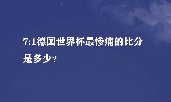 7:1德国世界杯最惨痛的比分是多少？