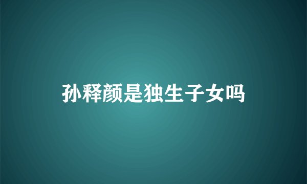 孙释颜是独生子女吗