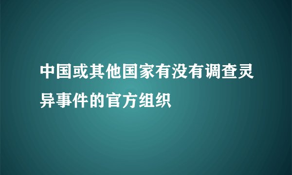 中国或其他国家有没有调查灵异事件的官方组织