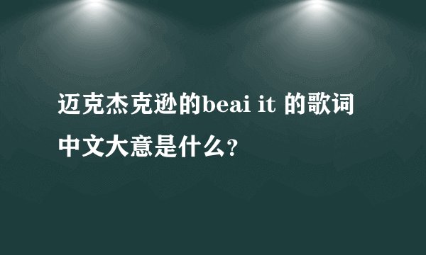 迈克杰克逊的beai it 的歌词中文大意是什么？