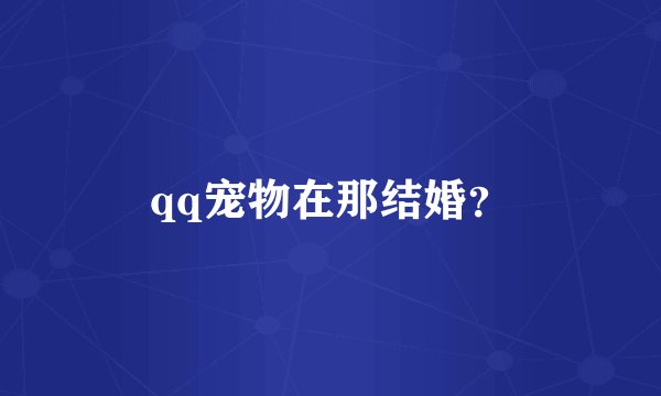 qq宠物在那结婚？