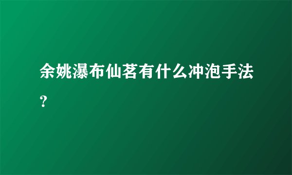 余姚瀑布仙茗有什么冲泡手法？