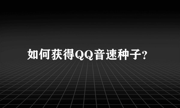 如何获得QQ音速种子？