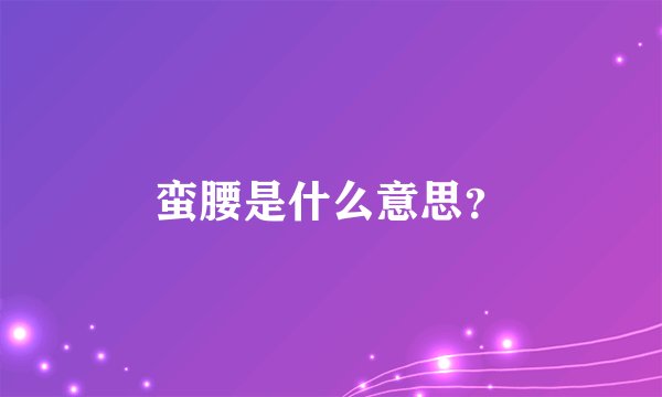 蛮腰是什么意思？