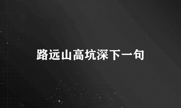 路远山高坑深下一句