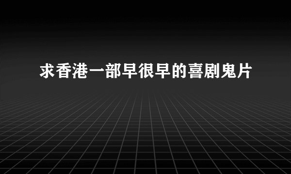 求香港一部早很早的喜剧鬼片