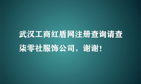 武汉工商红盾网注册查询请查柒零社服饰公司,谢谢!