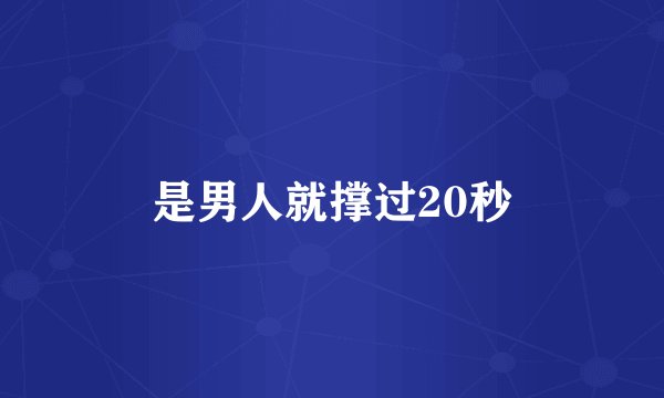是男人就撑过20秒