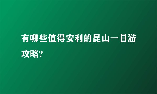 有哪些值得安利的昆山一日游攻略?