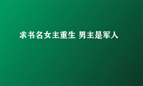 求书名女主重生 男主是军人