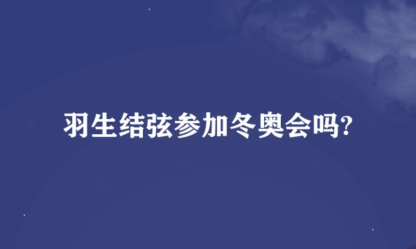 羽生结弦参加冬奥会吗?
