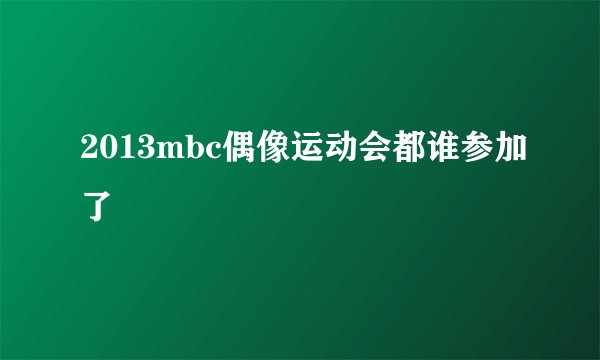 2013mbc偶像运动会都谁参加了