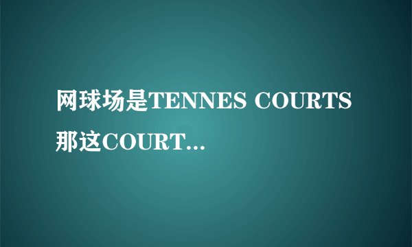 网球场是TENNES COURTS 那这COURT为啥加S