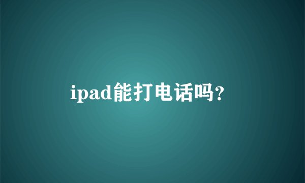 ipad能打电话吗？