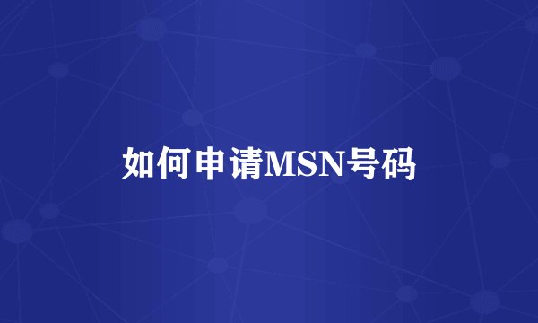 如何申请MSN号码