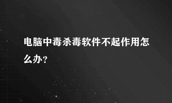 电脑中毒杀毒软件不起作用怎么办？