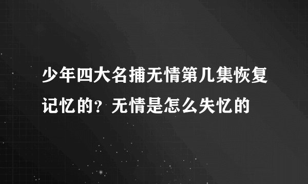 少年四大名捕无情第几集恢复记忆的？无情是怎么失忆的