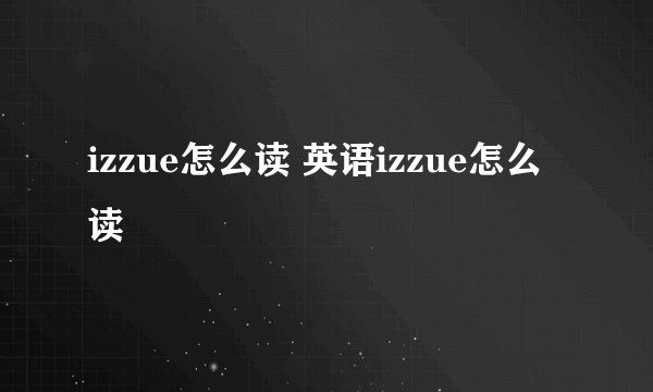 izzue怎么读 英语izzue怎么读