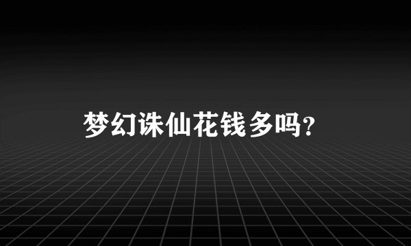 梦幻诛仙花钱多吗？