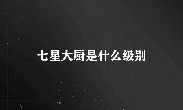 七星大厨是什么级别