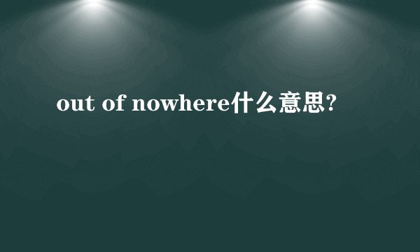 out of nowhere什么意思?