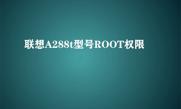 联想A288t型号ROOT权限
