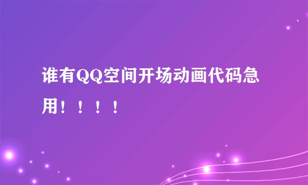 谁有QQ空间开场动画代码急用！！！！