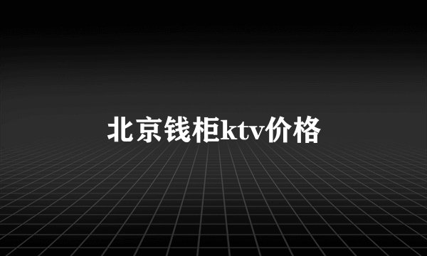 北京钱柜ktv价格