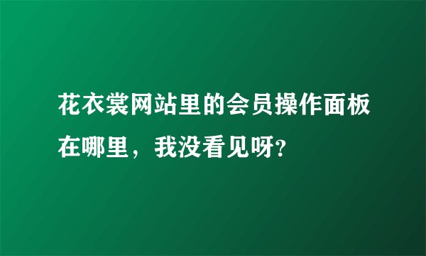 花衣裳网站里的会员操作面板在哪里，我没看见呀？