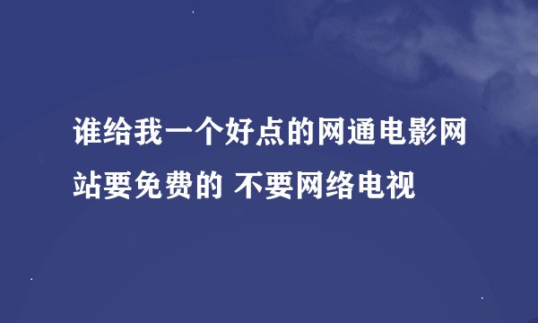 谁给我一个好点的网通电影网站要免费的 不要网络电视