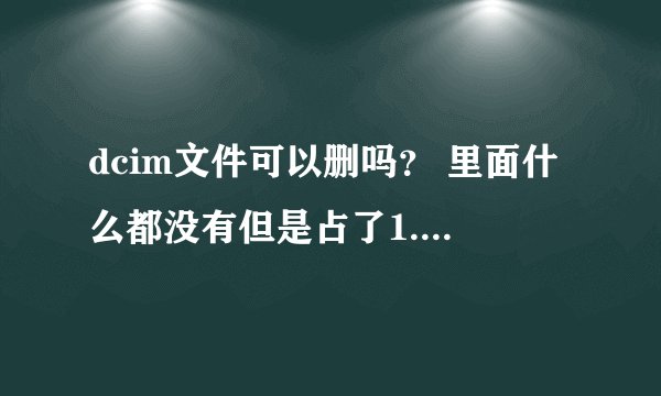 dcim文件可以删吗？ 里面什么都没有但是占了1.3个g的内存