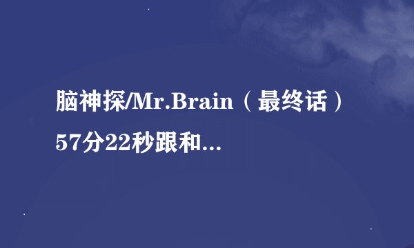 脑神探/Mr.Brain（最终话）57分22秒跟和音说了什么？（日剧）