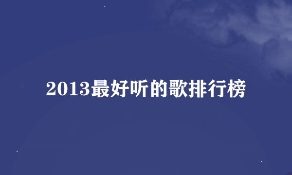 2013最好听的歌排行榜