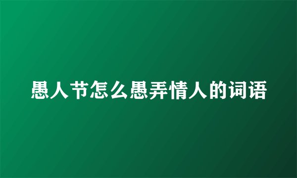 愚人节怎么愚弄情人的词语