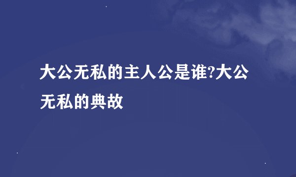 大公无私的主人公是谁?大公无私的典故